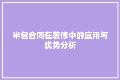 半包合同在装修中的应用与优势分析 半包合同在装修中的应用与优势分析 装修知识