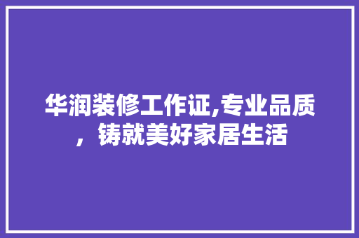 华润装修工作证,专业品质，铸就美好家居生活 华润装修工作证,专业品质，铸就美好家居生活 家居设计