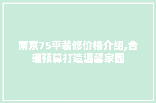南京75平装修价格介绍,合理预算打造温馨家园 南京75平装修价格介绍,合理预算打造温馨家园 装修知识