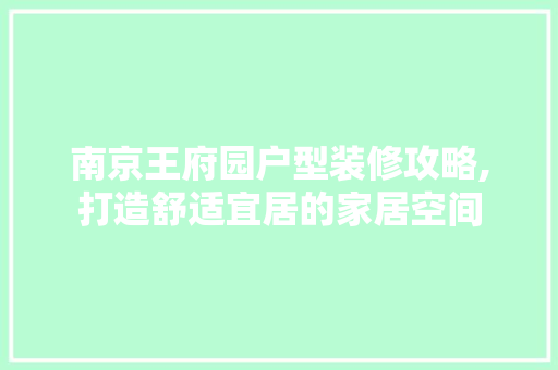 南京王府园户型装修攻略,打造舒适宜居的家居空间 南京王府园户型装修攻略,打造舒适宜居的家居空间 买房须知
