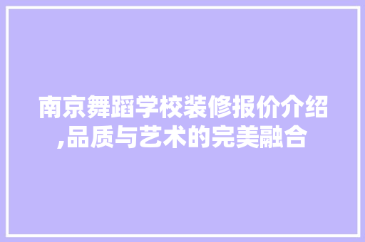 南京舞蹈学校装修报价介绍,品质与艺术的完美融合 南京舞蹈学校装修报价介绍,品质与艺术的完美融合 家居装饰
