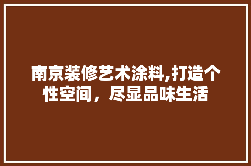 南京装修艺术涂料,打造个性空间，尽显品味生活 南京装修艺术涂料,打造个性空间，尽显品味生活 二手房