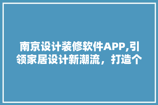 南京设计装修软件APP,引领家居设计新潮流，打造个性化居住空间 南京设计装修软件APP,引领家居设计新潮流，打造个性化居住空间 二手房