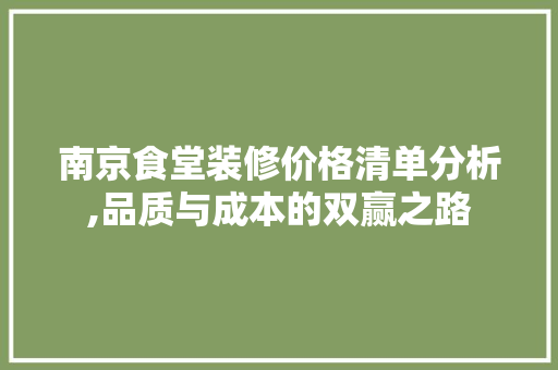 南京食堂装修价格清单分析,品质与成本的双赢之路 南京食堂装修价格清单分析,品质与成本的双赢之路 家居装饰