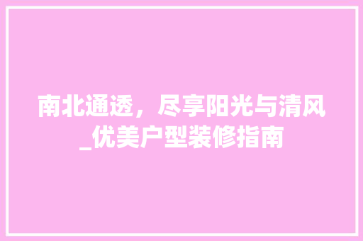 南北通透，尽享阳光与清风_优美户型装修指南 南北通透，尽享阳光与清风_优美户型装修指南 家居设计
