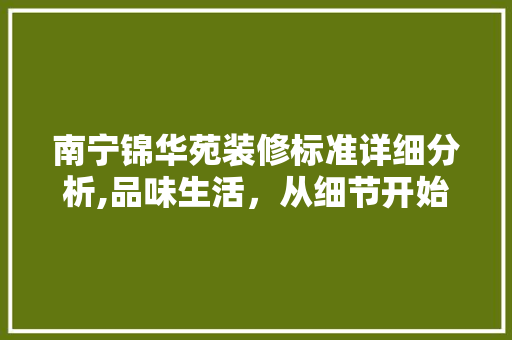 南宁锦华苑装修标准详细分析,品味生活，从细节开始 南宁锦华苑装修标准详细分析,品味生活，从细节开始 家居装饰