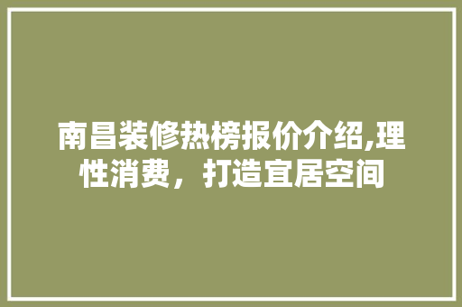 南昌装修热榜报价介绍,理性消费，打造宜居空间 南昌装修热榜报价介绍,理性消费，打造宜居空间 装修知识