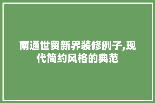 南通世贸新界装修例子,现代简约风格的典范 南通世贸新界装修例子,现代简约风格的典范 家居装饰