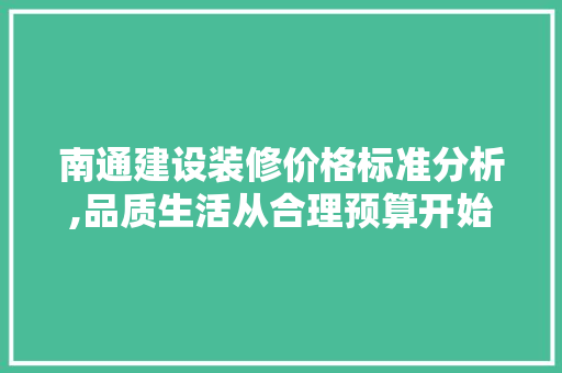 南通建设装修价格标准分析,品质生活从合理预算开始 南通建设装修价格标准分析,品质生活从合理预算开始 买房须知