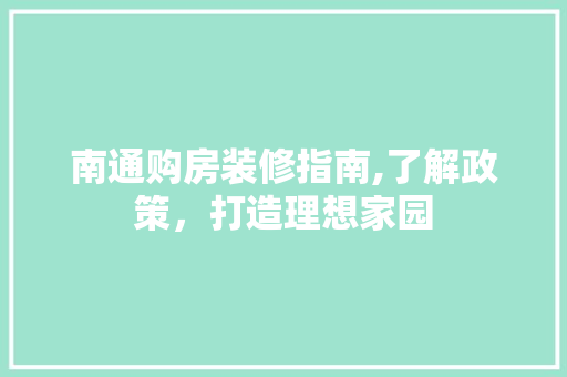 南通购房装修指南,了解政策，打造理想家园 南通购房装修指南,了解政策，打造理想家园 装修知识