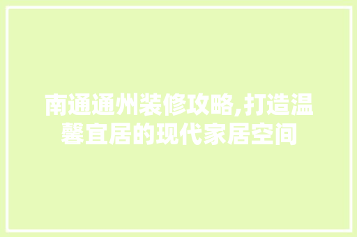 南通通州装修攻略,打造温馨宜居的现代家居空间 南通通州装修攻略,打造温馨宜居的现代家居空间 家居装饰
