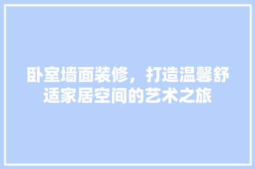 卧室墙面装修，打造温馨舒适家居空间的艺术之旅 卧室墙面装修，打造温馨舒适家居空间的艺术之旅 二手房