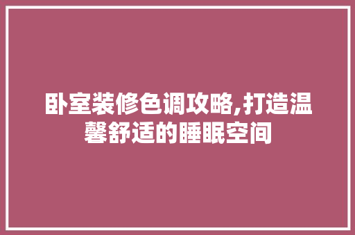 卧室装修色调攻略,打造温馨舒适的睡眠空间 卧室装修色调攻略,打造温馨舒适的睡眠空间 二手房