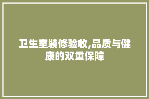 卫生室装修验收,品质与健康的双重保障 卫生室装修验收,品质与健康的双重保障 二手房