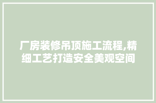 厂房装修吊顶施工流程,精细工艺打造安全美观空间 厂房装修吊顶施工流程,精细工艺打造安全美观空间 二手房