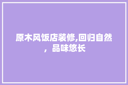 原木风饭店装修,回归自然，品味悠长 原木风饭店装修,回归自然，品味悠长 装修知识