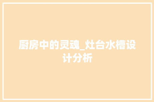 厨房中的灵魂_灶台水槽设计分析 厨房中的灵魂_灶台水槽设计分析 装修知识