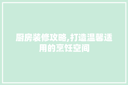 厨房装修攻略,打造温馨适用的烹饪空间 厨房装修攻略,打造温馨适用的烹饪空间 家居设计
