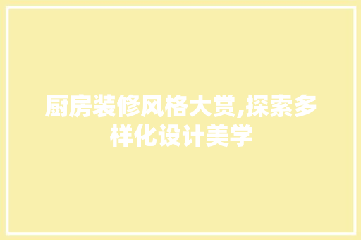 厨房装修风格大赏,探索多样化设计美学 厨房装修风格大赏,探索多样化设计美学 买房须知