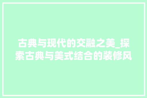古典与现代的交融之美_探索古典与美式结合的装修风格 古典与现代的交融之美_探索古典与美式结合的装修风格 家居设计