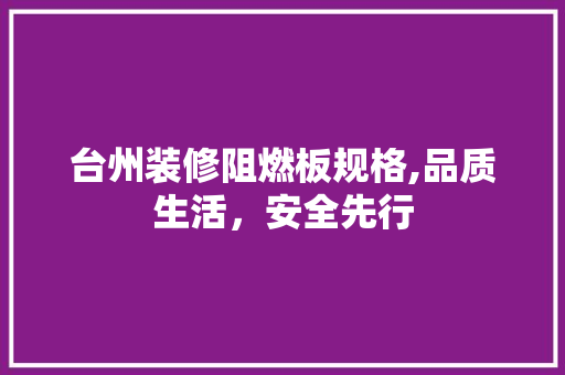 台州装修阻燃板规格,品质生活，安全先行 台州装修阻燃板规格,品质生活，安全先行 家居装饰