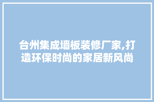 台州集成墙板装修厂家,打造环保时尚的家居新风尚 台州集成墙板装修厂家,打造环保时尚的家居新风尚 二手房