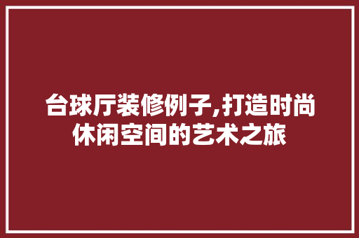 台球厅装修例子,打造时尚休闲空间的艺术之旅 台球厅装修例子,打造时尚休闲空间的艺术之旅 家居设计