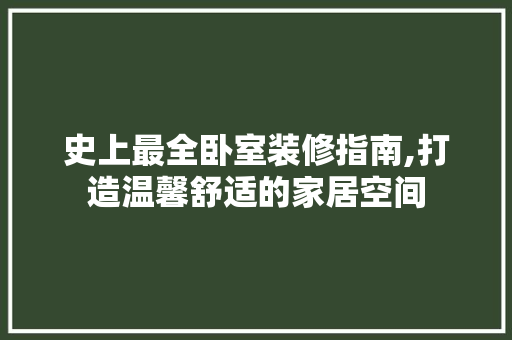 史上最全卧室装修指南,打造温馨舒适的家居空间 史上最全卧室装修指南,打造温馨舒适的家居空间 装修知识