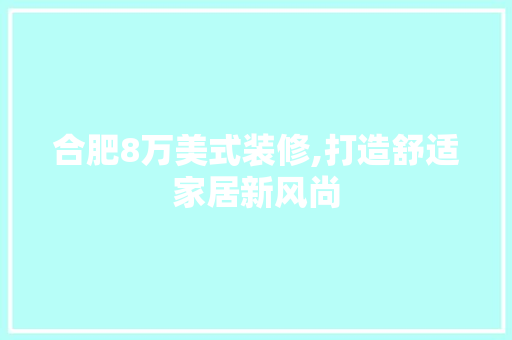 合肥8万美式装修,打造舒适家居新风尚 合肥8万美式装修,打造舒适家居新风尚 二手房