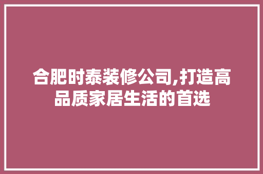 合肥时泰装修公司,打造高品质家居生活的首选 合肥时泰装修公司,打造高品质家居生活的首选 买房须知