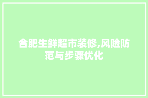 合肥生鲜超市装修,风险防范与步骤优化 合肥生鲜超市装修,风险防范与步骤优化 家居装饰