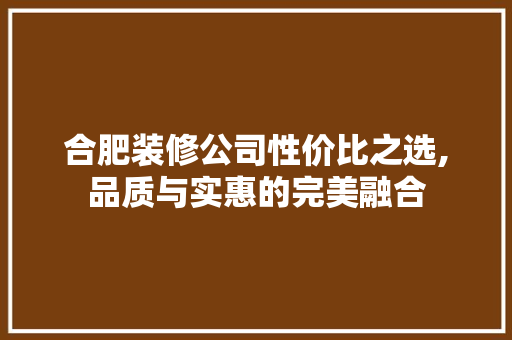 合肥装修公司性价比之选,品质与实惠的完美融合 合肥装修公司性价比之选,品质与实惠的完美融合 二手房