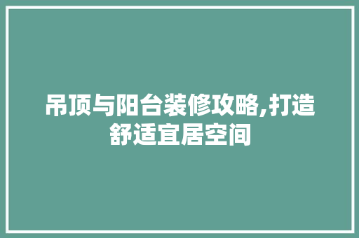 吊顶与阳台装修攻略,打造舒适宜居空间 吊顶与阳台装修攻略,打造舒适宜居空间 二手房