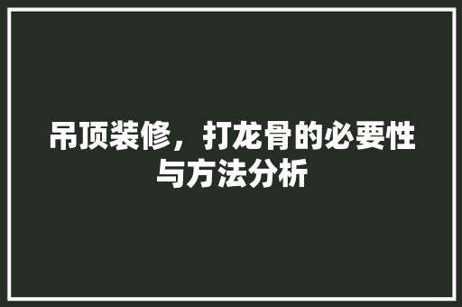 吊顶装修，打龙骨的必要性与方法分析 吊顶装修，打龙骨的必要性与方法分析 二手房