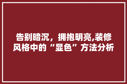 告别暗沉，拥抱明亮,装修风格中的“显色”方法分析 告别暗沉，拥抱明亮,装修风格中的“显色”方法分析 装修知识