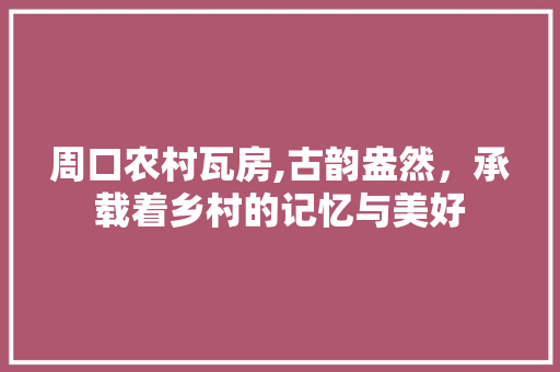 周口农村瓦房,古韵盎然，承载着乡村的记忆与美好 周口农村瓦房,古韵盎然，承载着乡村的记忆与美好 二手房