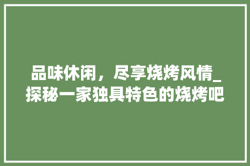 品味休闲，尽享烧烤风情_探秘一家独具特色的烧烤吧装修效果 品味休闲，尽享烧烤风情_探秘一家独具特色的烧烤吧装修效果 二手房