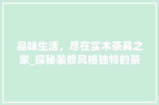 品味生活，尽在实木茶具之家_探秘装修风格独特的茶具店铺 品味生活，尽在实木茶具之家_探秘装修风格独特的茶具店铺 家居设计