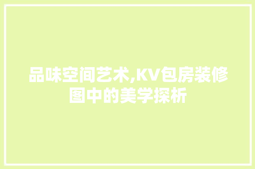 品味空间艺术,KV包房装修图中的美学探析 品味空间艺术,KV包房装修图中的美学探析 装修知识