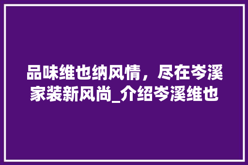 品味维也纳风情，尽在岑溪家装新风尚_介绍岑溪维也纳装修例子 品味维也纳风情，尽在岑溪家装新风尚_介绍岑溪维也纳装修例子 二手房