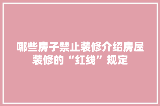 哪些房子禁止装修介绍房屋装修的“红线”规定 哪些房子禁止装修介绍房屋装修的“红线”规定 家居装饰