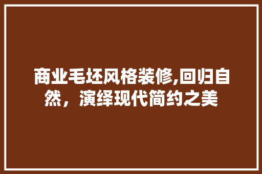 商业毛坯风格装修,回归自然，演绎现代简约之美 商业毛坯风格装修,回归自然，演绎现代简约之美 装修知识
