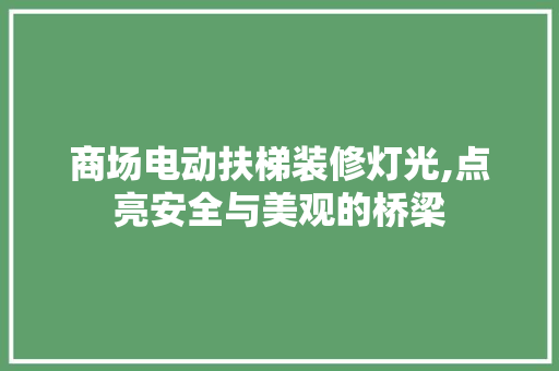 商场电动扶梯装修灯光,点亮安全与美观的桥梁 商场电动扶梯装修灯光,点亮安全与美观的桥梁 买房须知