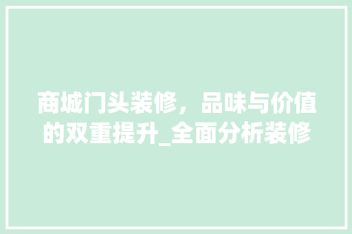 商城门头装修，品味与价值的双重提升_全面分析装修报价与步骤 商城门头装修，品味与价值的双重提升_全面分析装修报价与步骤 装修知识