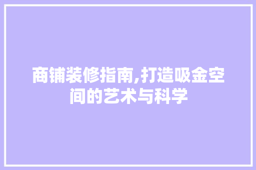 商铺装修指南,打造吸金空间的艺术与科学 商铺装修指南,打造吸金空间的艺术与科学 买房须知