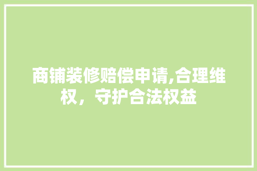 商铺装修赔偿申请,合理维权，守护合法权益 商铺装修赔偿申请,合理维权，守护合法权益 装修知识