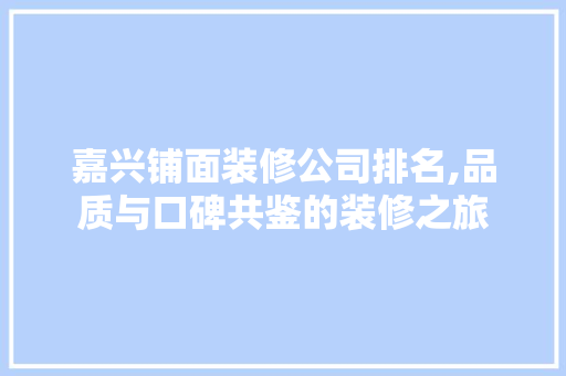 嘉兴铺面装修公司排名,品质与口碑共鉴的装修之旅 嘉兴铺面装修公司排名,品质与口碑共鉴的装修之旅 二手房
