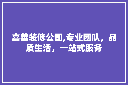 嘉善装修公司,专业团队，品质生活，一站式服务 嘉善装修公司,专业团队，品质生活，一站式服务 家居装饰