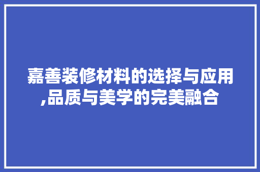 嘉善装修材料的选择与应用,品质与美学的完美融合 嘉善装修材料的选择与应用,品质与美学的完美融合 家居设计
