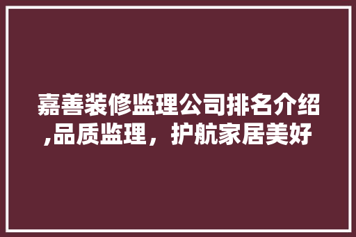 嘉善装修监理公司排名介绍,品质监理，护航家居美好未来 嘉善装修监理公司排名介绍,品质监理，护航家居美好未来 买房须知